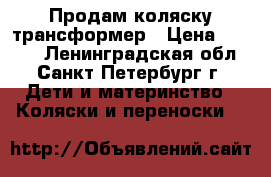 Продам коляску трансформер › Цена ­ 4 000 - Ленинградская обл., Санкт-Петербург г. Дети и материнство » Коляски и переноски   